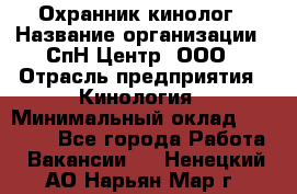 Охранник-кинолог › Название организации ­ СпН Центр, ООО › Отрасль предприятия ­ Кинология › Минимальный оклад ­ 18 000 - Все города Работа » Вакансии   . Ненецкий АО,Нарьян-Мар г.